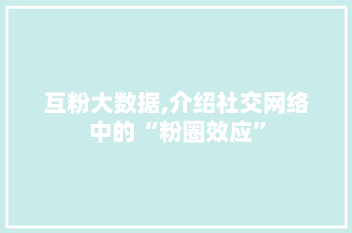 互粉大数据,介绍社交网络中的“粉圈效应”