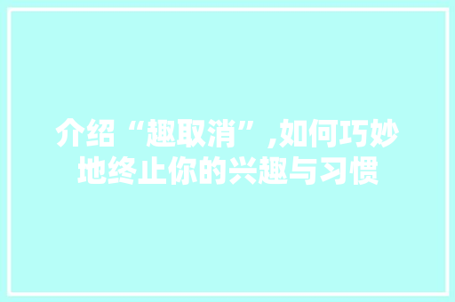 介绍“趣取消”,如何巧妙地终止你的兴趣与习惯