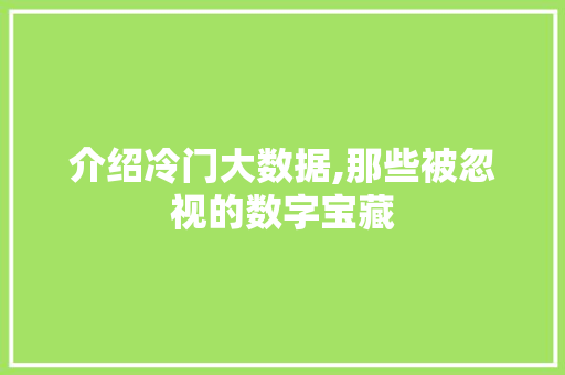 介绍冷门大数据,那些被忽视的数字宝藏