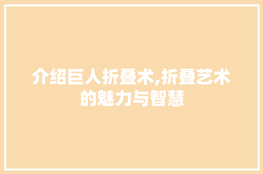 介绍巨人折叠术,折叠艺术的魅力与智慧