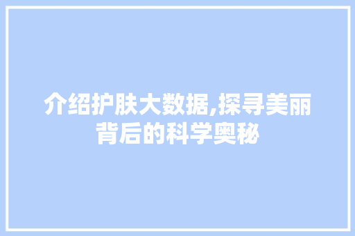 介绍护肤大数据,探寻美丽背后的科学奥秘