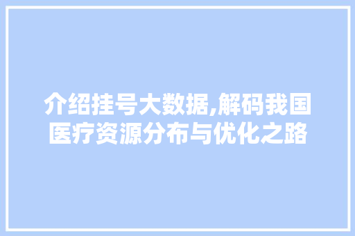 介绍挂号大数据,解码我国医疗资源分布与优化之路