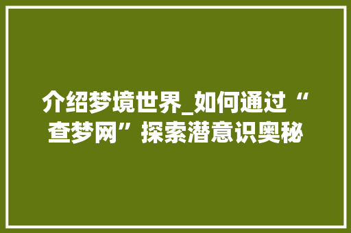 介绍梦境世界_如何通过“查梦网”探索潜意识奥秘