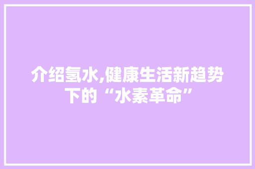 介绍氢水,健康生活新趋势下的“水素革命”