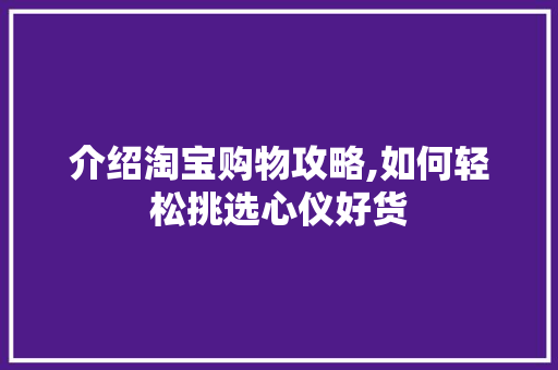 介绍淘宝购物攻略,如何轻松挑选心仪好货