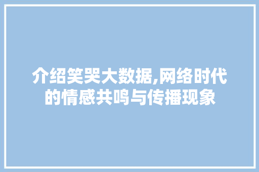 介绍笑哭大数据,网络时代的情感共鸣与传播现象