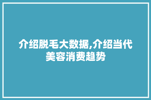 介绍脱毛大数据,介绍当代美容消费趋势