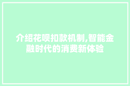 介绍花呗扣款机制,智能金融时代的消费新体验