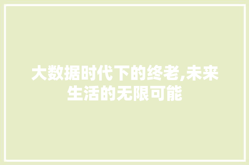 大数据时代下的终老,未来生活的无限可能