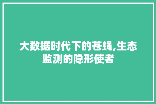 大数据时代下的苍蝇,生态监测的隐形使者