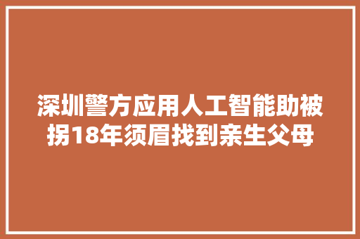 深圳警方应用人工智能助被拐18年须眉找到亲生父母