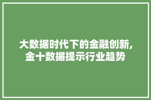 大数据时代下的金融创新,金十数据提示行业趋势