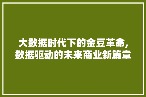 大数据时代下的金豆革命,数据驱动的未来商业新篇章