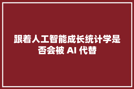 跟着人工智能成长统计学是否会被 AI 代替