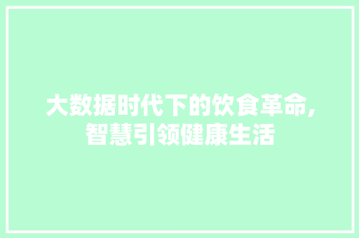 大数据时代下的饮食革命,智慧引领健康生活