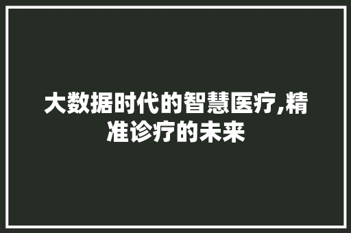 大数据时代的智慧医疗,精准诊疗的未来