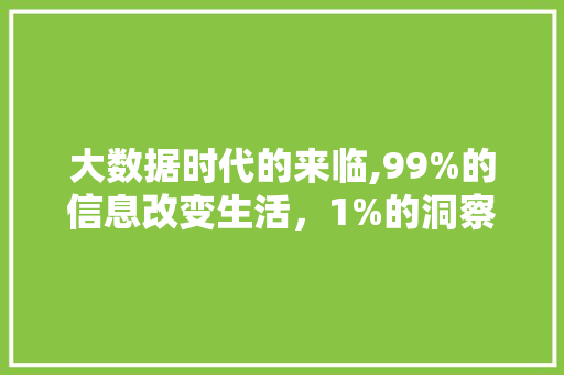 大数据时代的来临,99%的信息改变生活，1%的洞察引领未来