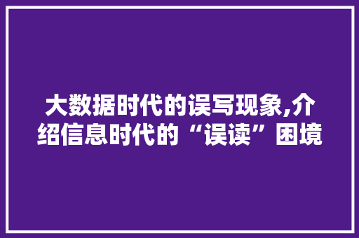 大数据时代的误写现象,介绍信息时代的“误读”困境