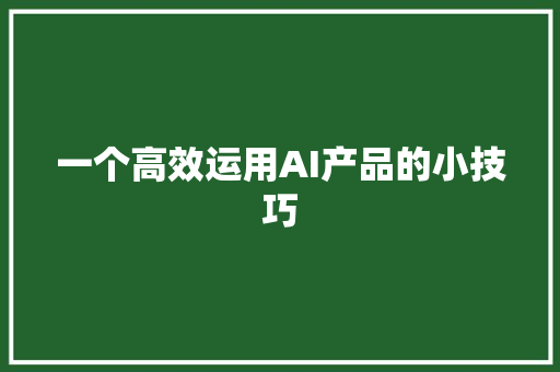 一个高效运用AI产品的小技巧