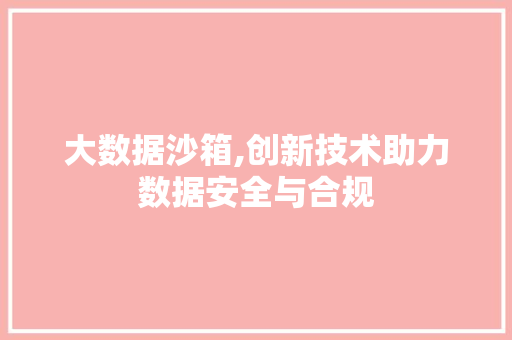 大数据沙箱,创新技术助力数据安全与合规