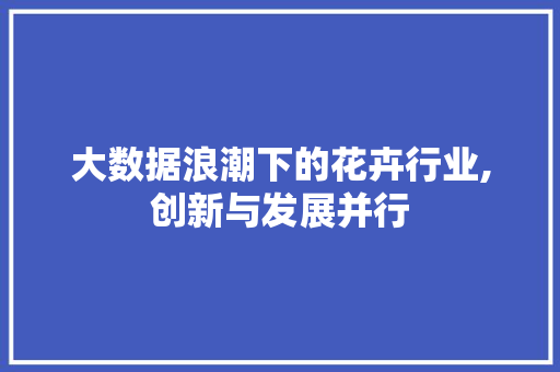 大数据浪潮下的花卉行业,创新与发展并行