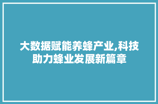 大数据赋能养蜂产业,科技助力蜂业发展新篇章