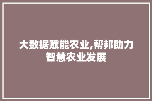 大数据赋能农业,帮邦助力智慧农业发展