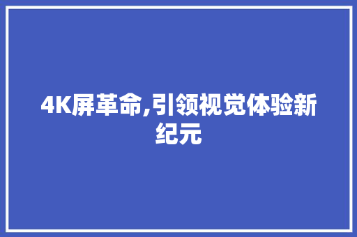 4K屏革命,引领视觉体验新纪元