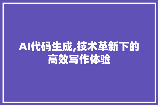 AI代码生成,技术革新下的高效写作体验