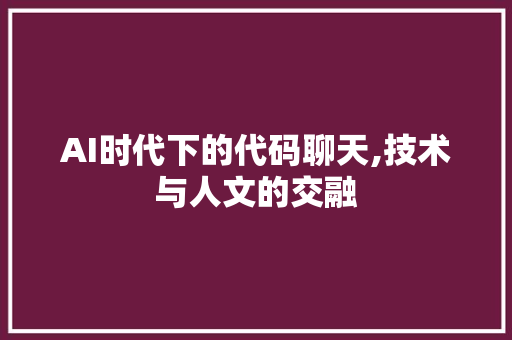 AI时代下的代码聊天,技术与人文的交融