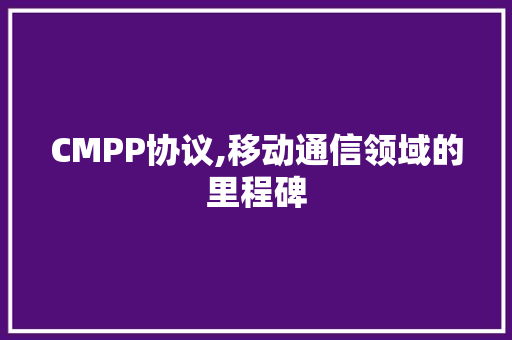 CMPP协议,移动通信领域的里程碑