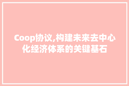 Coop协议,构建未来去中心化经济体系的关键基石