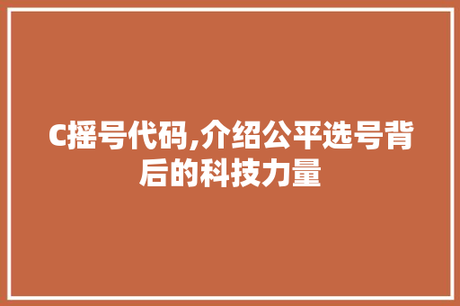 C摇号代码,介绍公平选号背后的科技力量