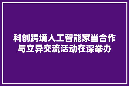 科创跨境人工智能家当合作与立异交流活动在深举办