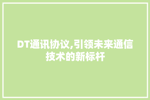 DT通讯协议,引领未来通信技术的新标杆