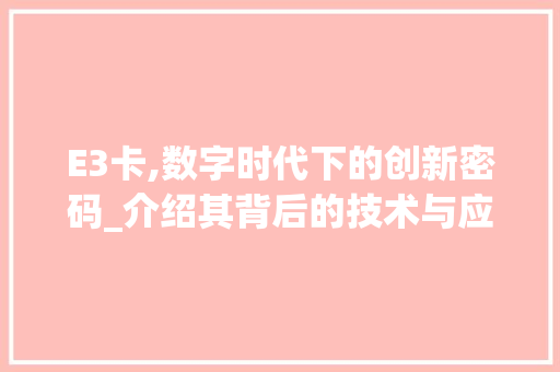 E3卡,数字时代下的创新密码_介绍其背后的技术与应用