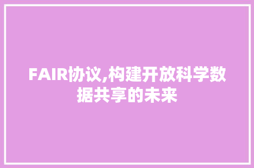 FAIR协议,构建开放科学数据共享的未来