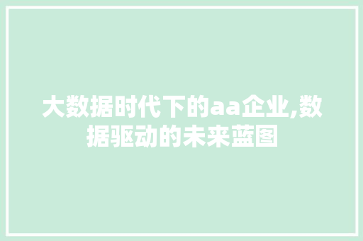 大数据时代下的aa企业,数据驱动的未来蓝图