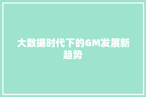 大数据时代下的GM发展新趋势