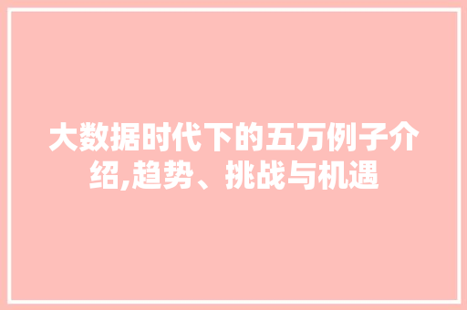 大数据时代下的五万例子介绍,趋势、挑战与机遇