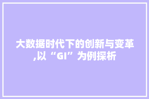 大数据时代下的创新与变革,以“GI”为例探析