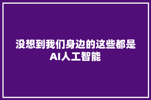 没想到我们身边的这些都是AI人工智能