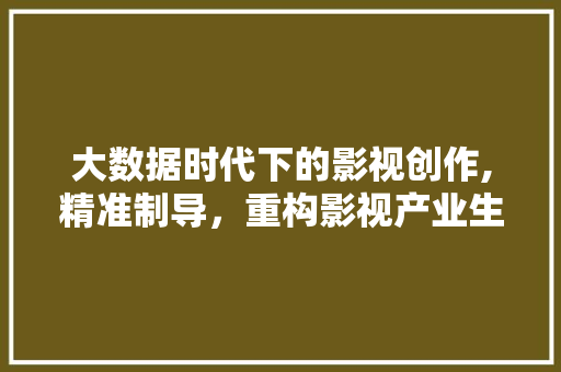 大数据时代下的影视创作,精准制导，重构影视产业生态