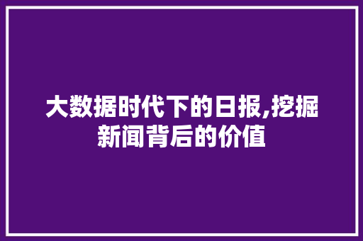 大数据时代下的日报,挖掘新闻背后的价值