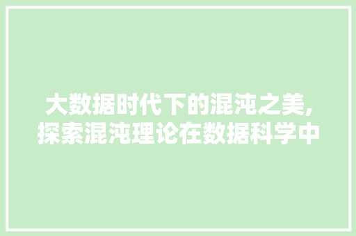 大数据时代下的混沌之美,探索混沌理论在数据科学中的应用