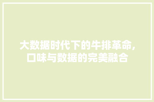 大数据时代下的牛排革命,口味与数据的完美融合