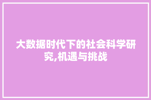 大数据时代下的社会科学研究,机遇与挑战