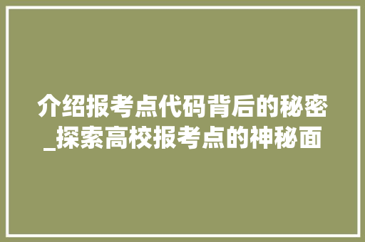 介绍报考点代码背后的秘密_探索高校报考点的神秘面纱