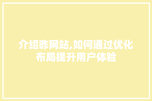 介绍昨网站,如何通过优化布局提升用户体验