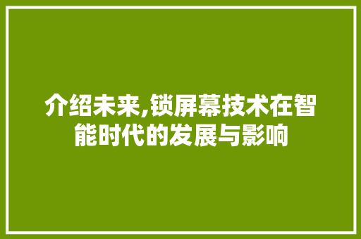 介绍未来,锁屏幕技术在智能时代的发展与影响